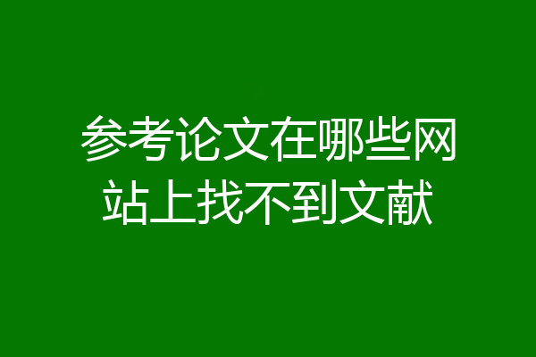 参考论文在哪些网站上找不到文献