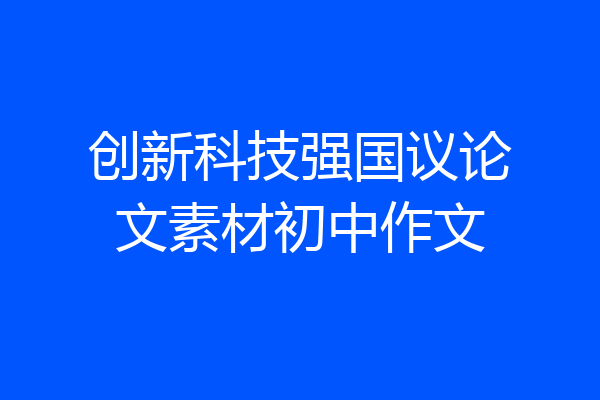 创新科技强国议论文素材初中作文