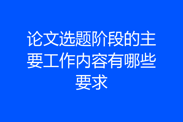 论文选题阶段的主要工作内容有哪些要求
