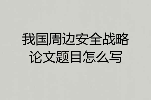 我国周边安全战略论文题目怎么写