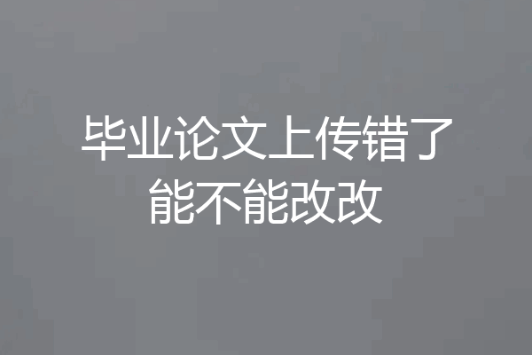 毕业论文上传错了能不能改改