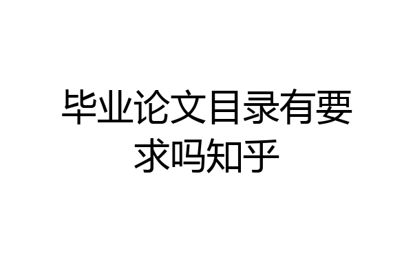 毕业论文目录有要求吗知乎