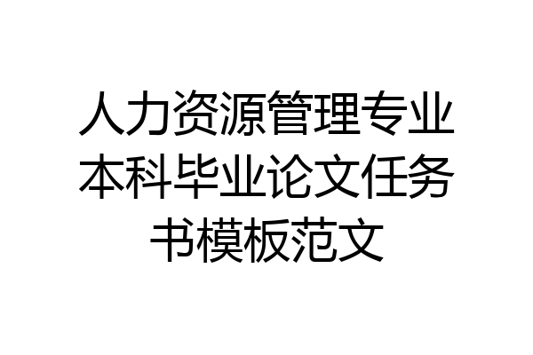 人力资源管理专业本科毕业论文任务书模板范文