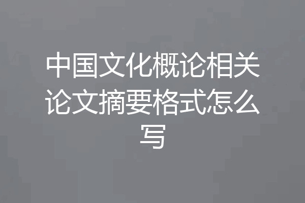 中国文化概论相关论文摘要格式怎么写