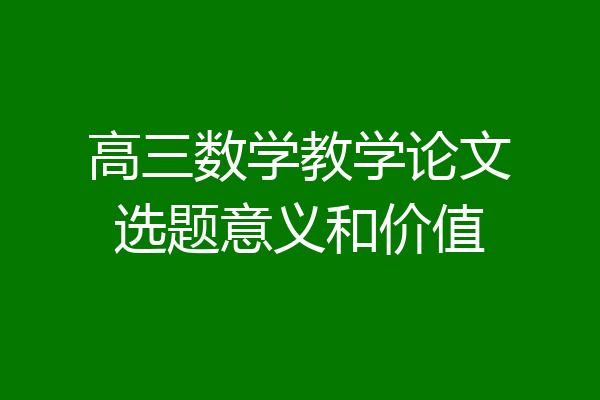 高三数学教学论文选题意义和价值