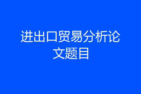 进出口贸易分析论文题目