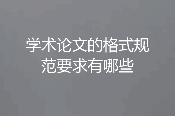 学术论文的格式规范要求有哪些