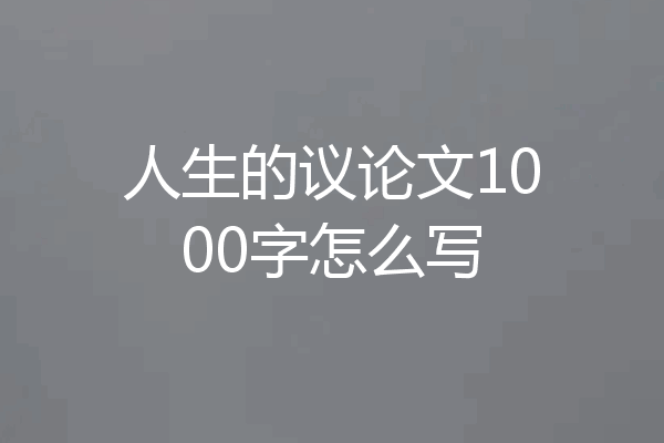 人生的议论文1000字怎么写