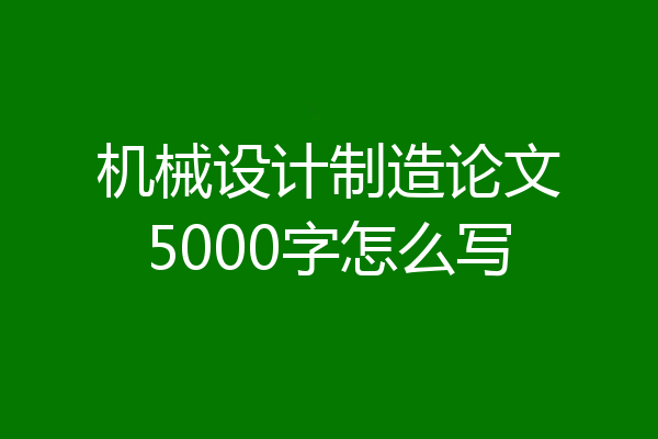机械设计制造论文5000字怎么写