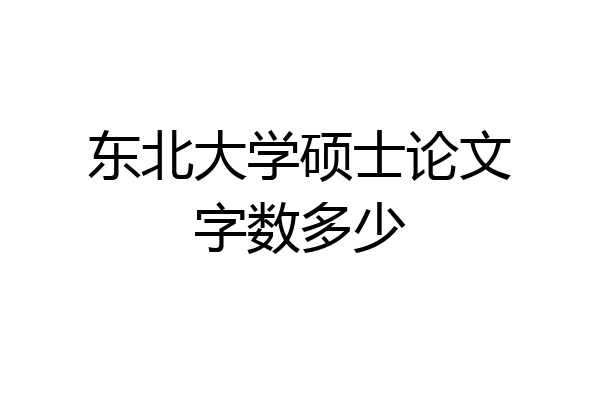 东北大学硕士论文字数多少
