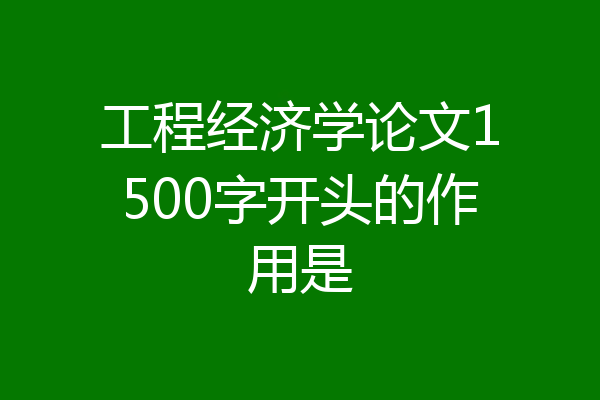 工程经济学论文1500字开头的作用是