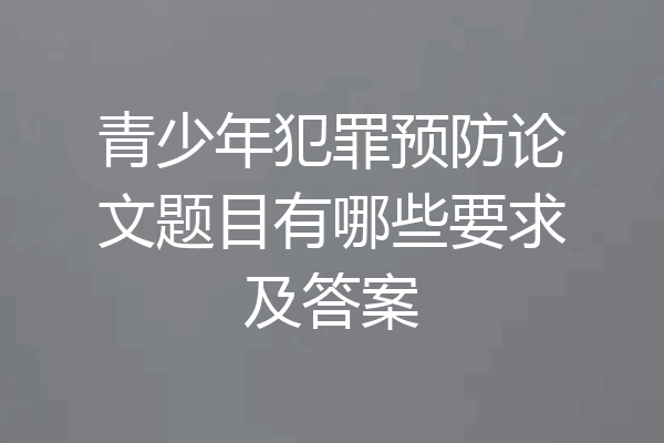 青少年犯罪预防论文题目有哪些要求及答案