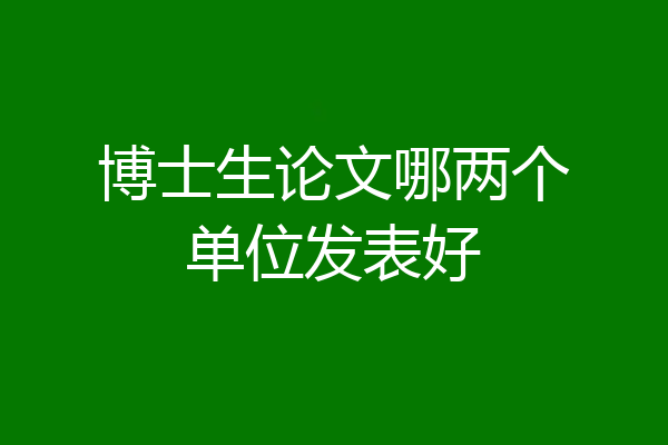 博士生论文哪两个单位发表好