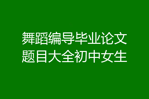 舞蹈编导毕业论文题目大全初中女生