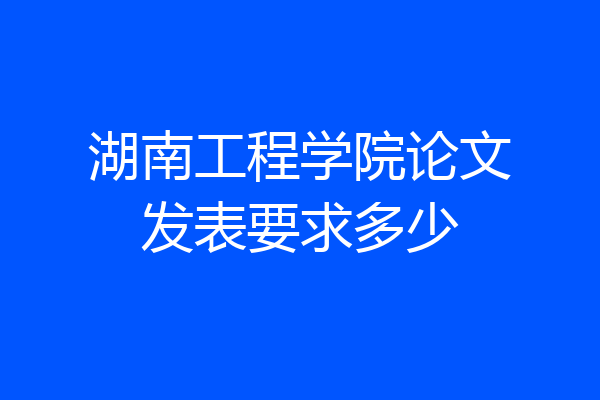 湖南工程学院论文发表要求多少