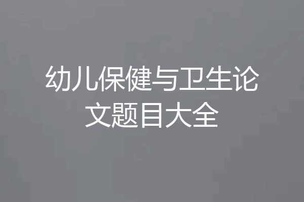 幼儿保健与卫生论文题目大全
