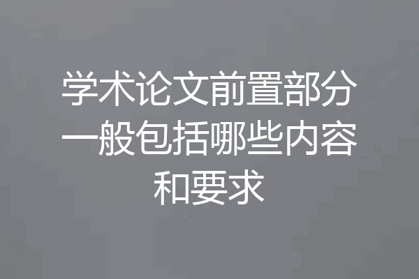 学术论文前置部分一般包括哪些内容和要求
