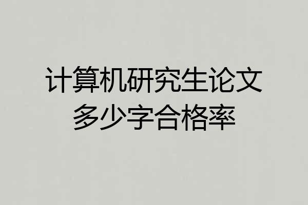 计算机研究生论文多少字合格率