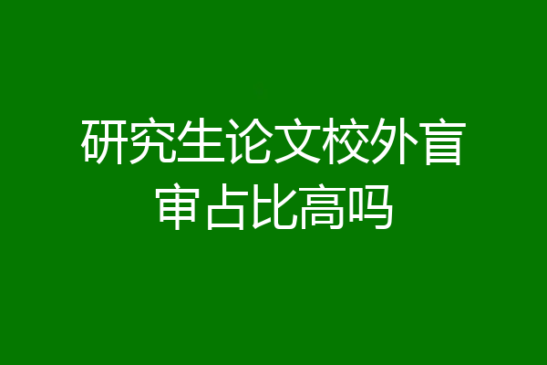 研究生论文校外盲审占比高吗