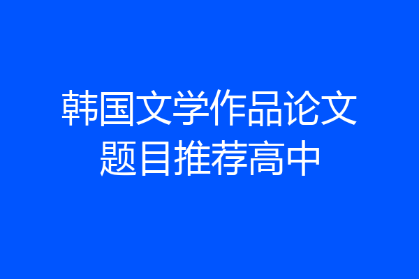 韩国文学作品论文题目推荐高中