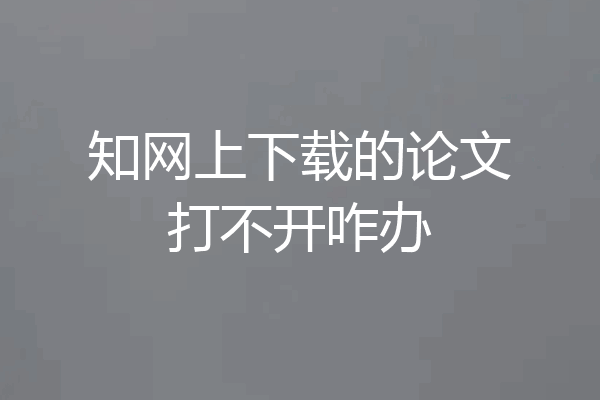 知网上下载的论文打不开咋办