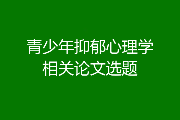 青少年抑郁心理学相关论文选题
