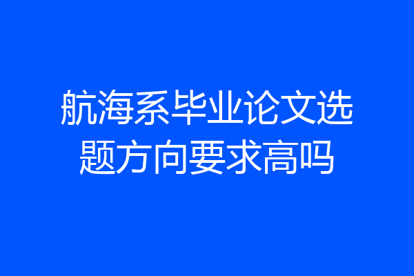 航海系毕业论文选题方向要求高吗