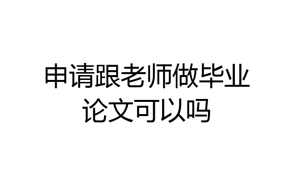 申请跟老师做毕业论文可以吗