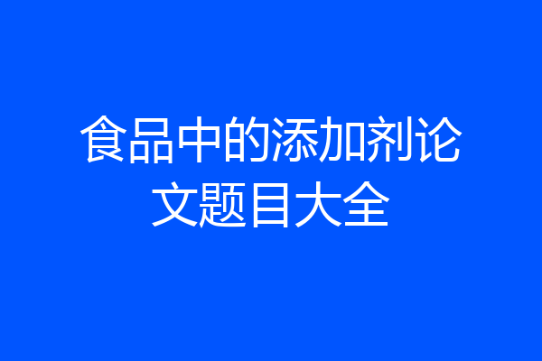 食品中的添加剂论文题目大全