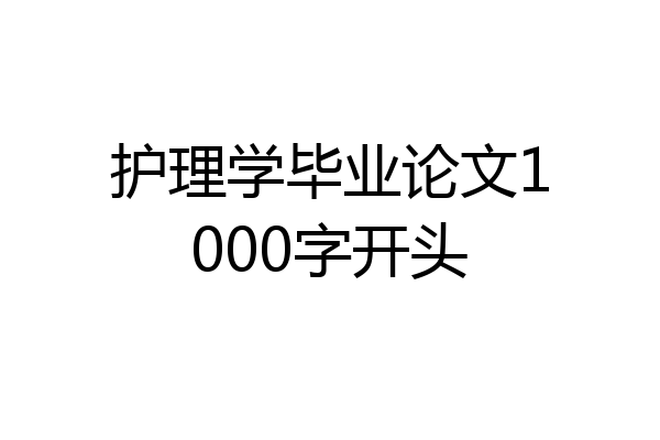 护理学毕业论文1000字开头