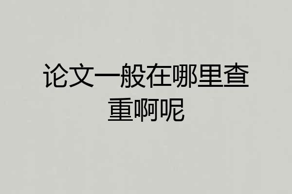 论文一般在哪里查重啊呢