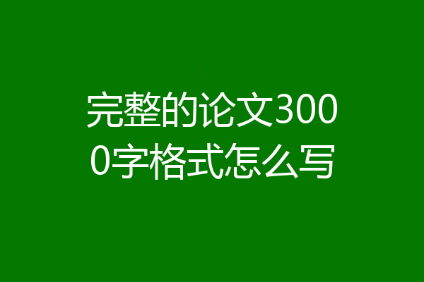 完整的论文3000字格式怎么写