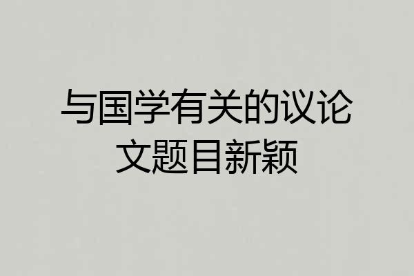 与国学有关的议论文题目新颖