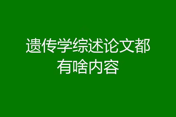 遗传学综述论文都有啥内容