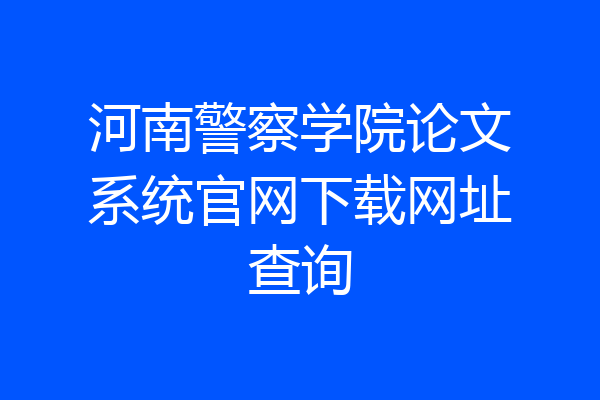 河南警察学院论文系统官网下载网址查询