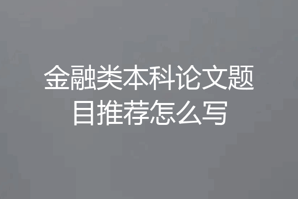 金融类本科论文题目推荐怎么写