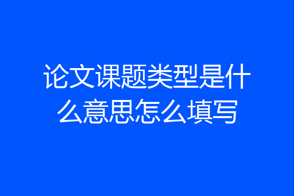 论文课题类型是什么意思怎么填写