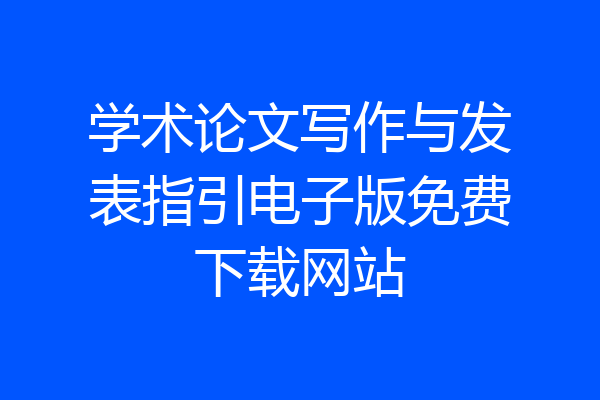 学术论文写作与发表指引电子版免费下载网站
