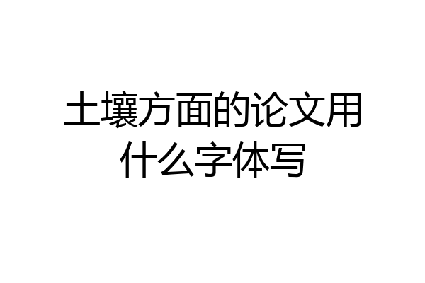 土壤方面的论文用什么字体写