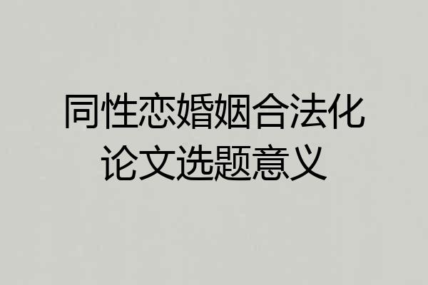 同性恋婚姻合法化论文选题意义