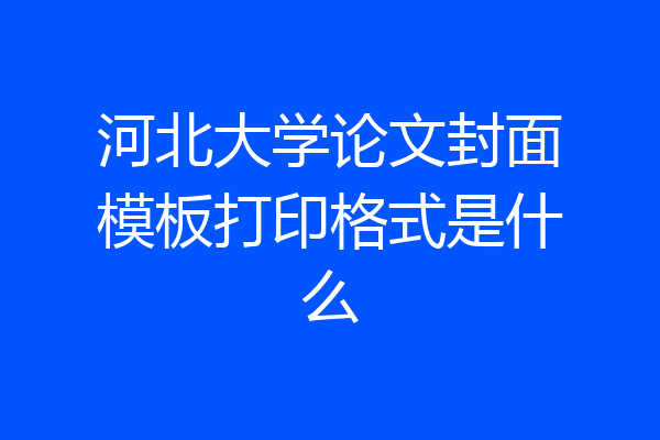 河北大学论文封面模板打印格式是什么