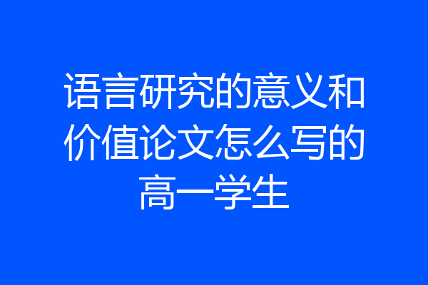 语言研究的意义和价值论文怎么写的高一学生