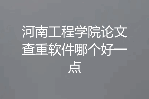 河南工程学院论文查重软件哪个好一点