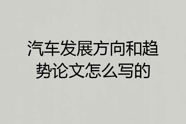 汽车发展方向和趋势论文怎么写的