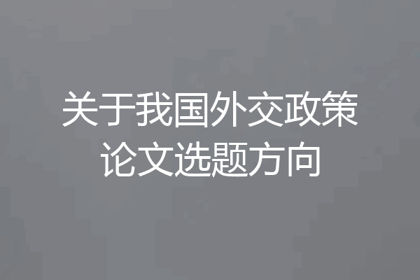 关于我国外交政策论文选题方向