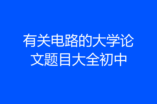 有关电路的大学论文题目大全初中