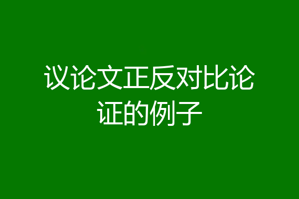 议论文正反对比论证的例子