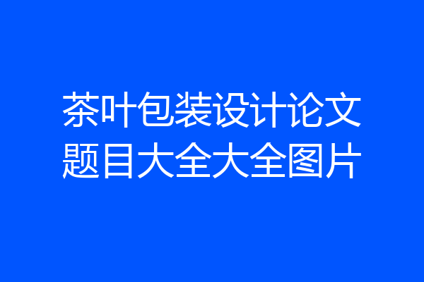 茶叶包装设计论文题目大全大全图片