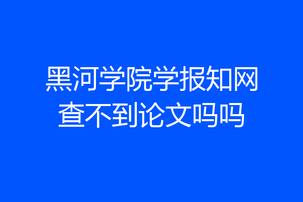 黑河学院学报知网查不到论文吗吗