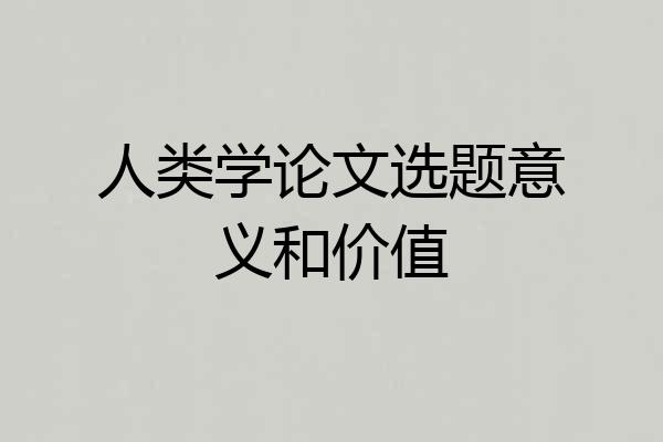 人类学论文选题意义和价值